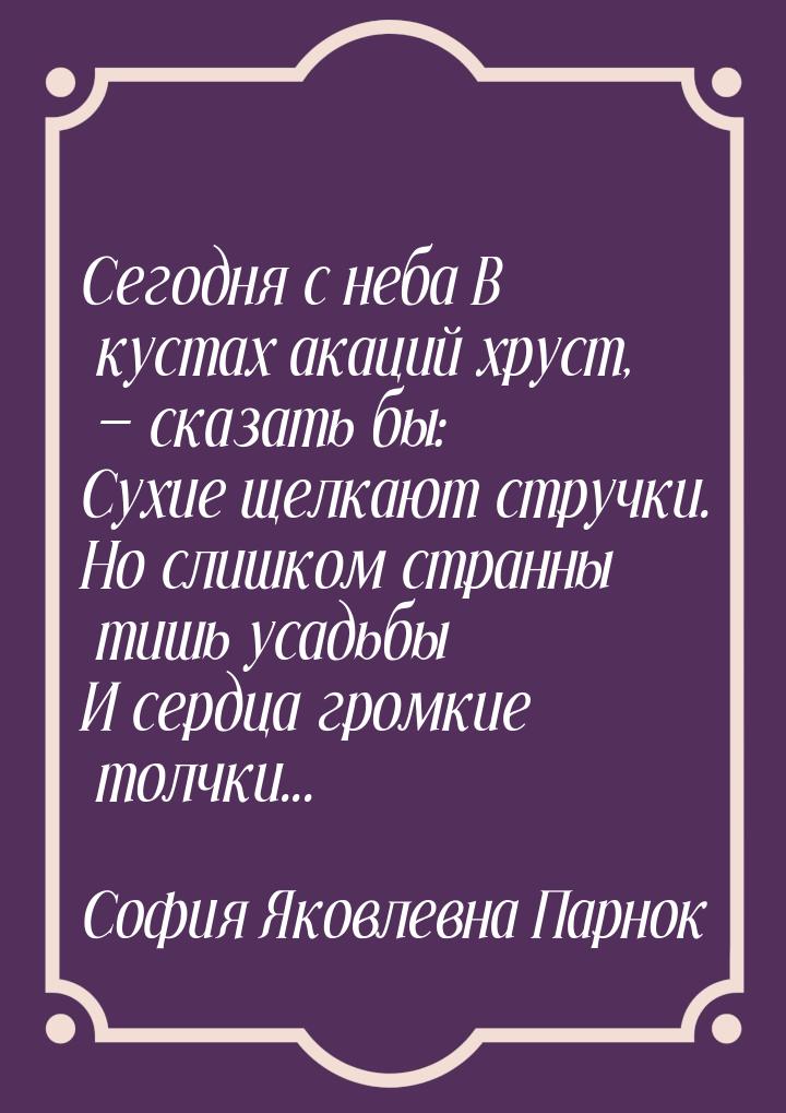 Сегодня с неба  В кустах акаций хруст, — сказать бы: Сухие щелкают стручки. Но слишком стр