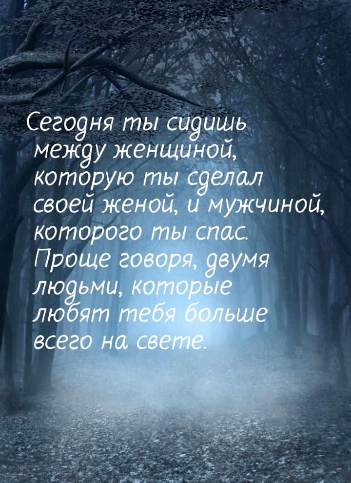 Сегодня ты сидишь между женщиной, которую ты сделал своей женой, и мужчиной, которого ты с