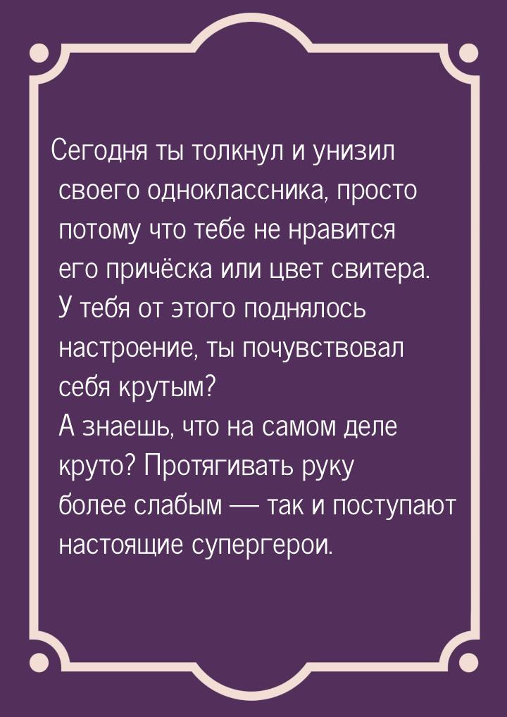 Сегодня ты толкнул и унизил своего одноклассника, просто потому что тебе не нравится его п