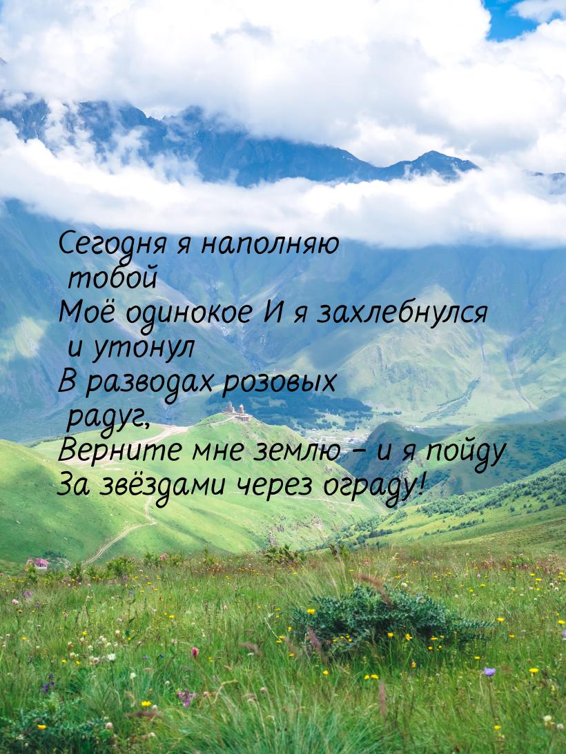 Сегодня я наполняю тобой Моё одинокое И я захлебнулся и утонул В разводах розовых радуг, В