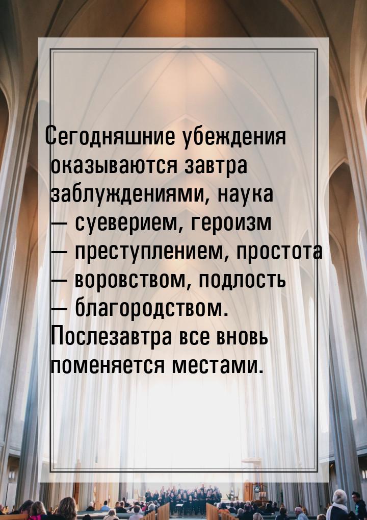 Сегодняшние убеждения оказываются завтра заблуждениями, наука — суеверием, героизм — прест