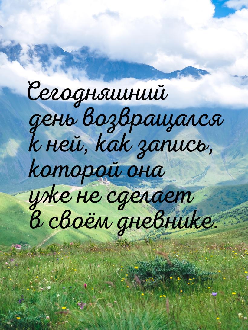 Сегодняшний день возвращался к ней, как запись, которой она уже не сделает в своём дневник
