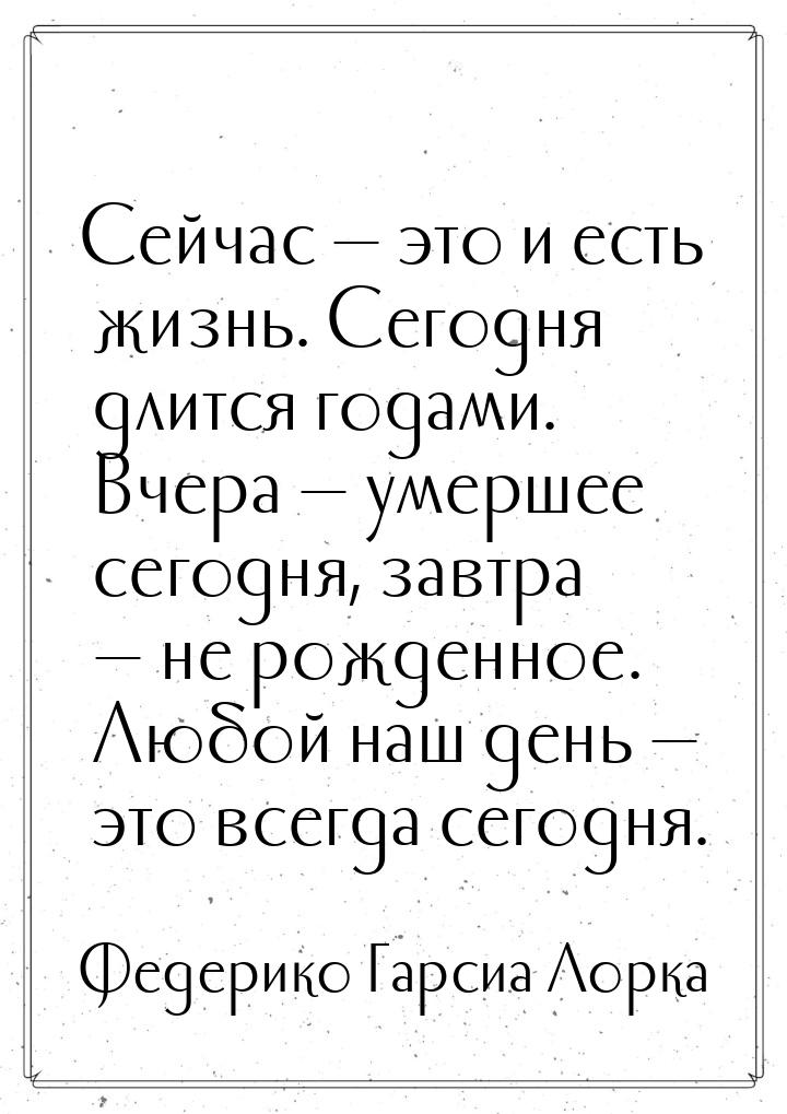 Сейчас — это и есть жизнь. Сегодня длится годами. Вчера — умершее сегодня, завтра — не рож