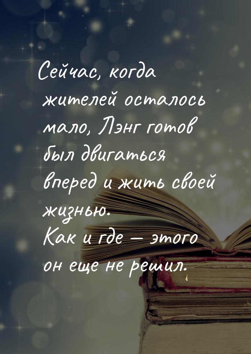 Сейчас, когда жителей осталось мало, Лэнг готов был двигаться вперед и жить своей жизнью. 