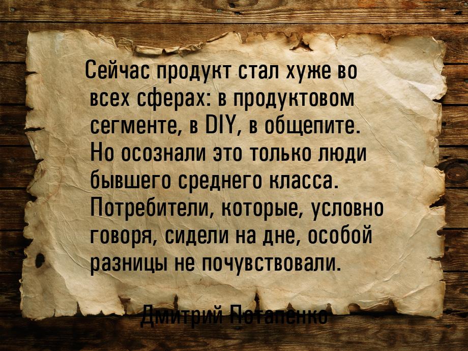 Сейчас продукт стал хуже во всех сферах: в продуктовом сегменте, в DIY, в общепите. Но осо