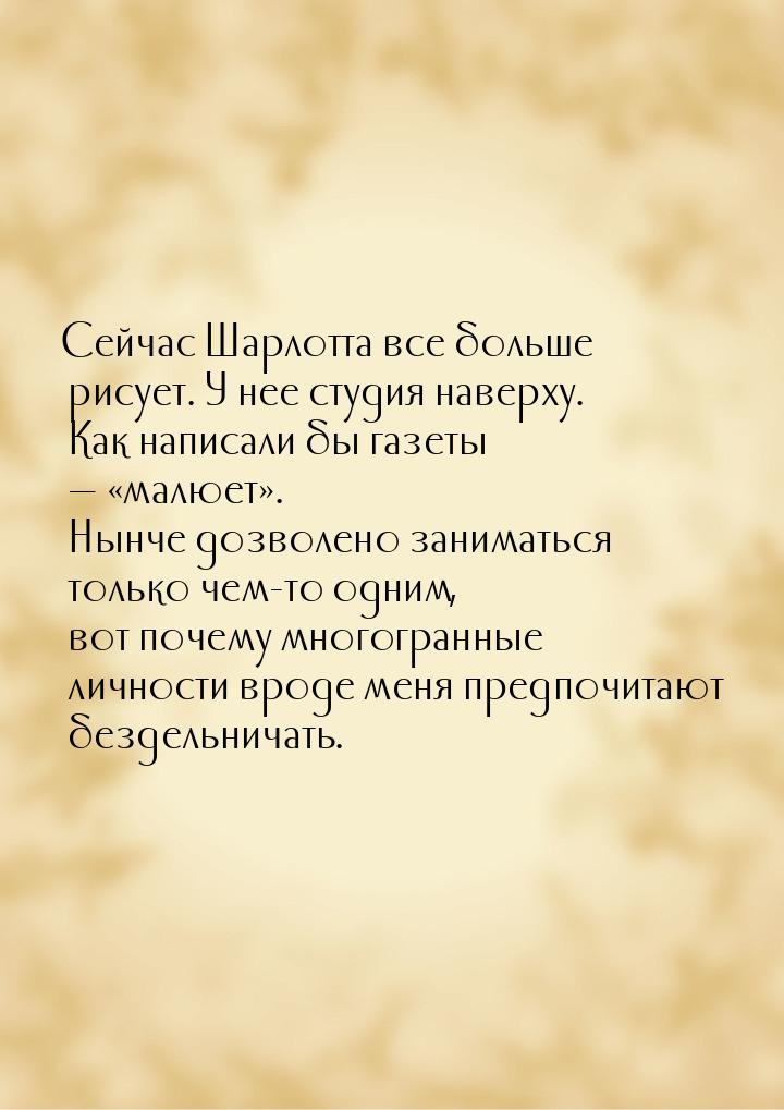 Сейчас Шарлотта все больше рисует. У нее студия наверху. Как написали бы газеты  &l