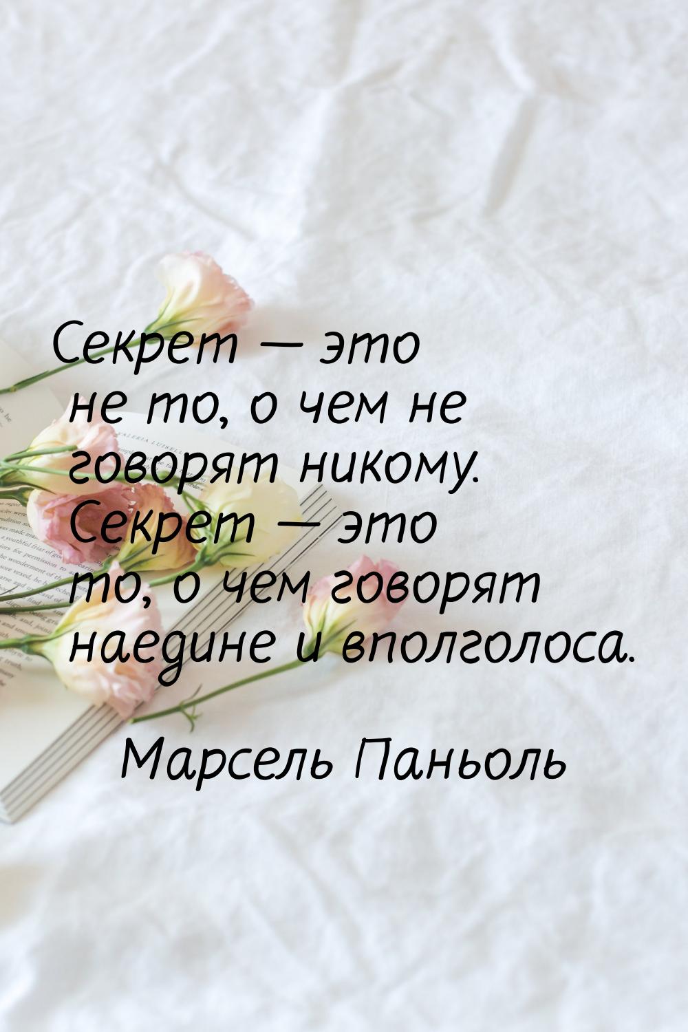 Секрет — это не то, о чем не говорят никому. Секрет — это то, о чем говорят наедине и впол