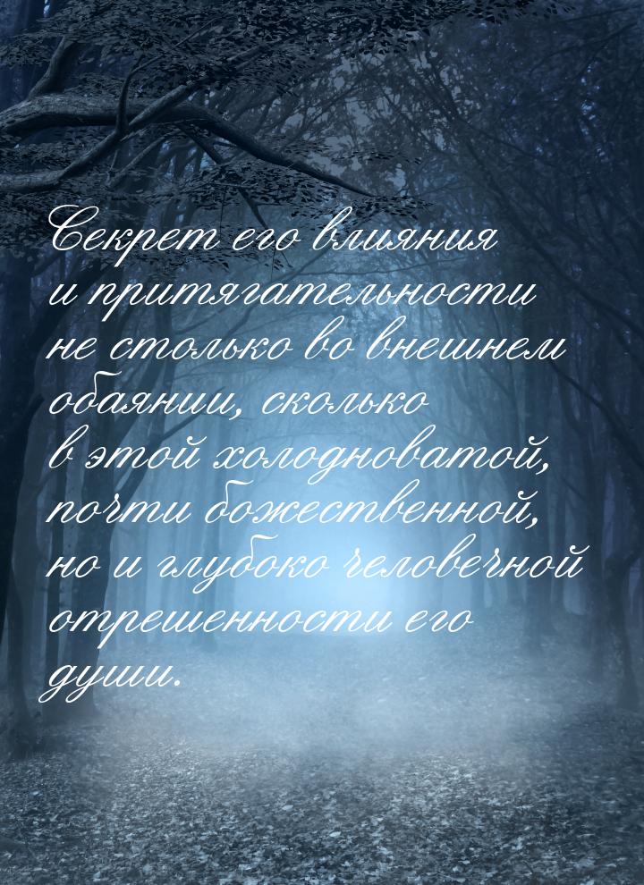 Секрет его влияния и притягательности не столько во внешнем обаянии, сколько в этой холодн