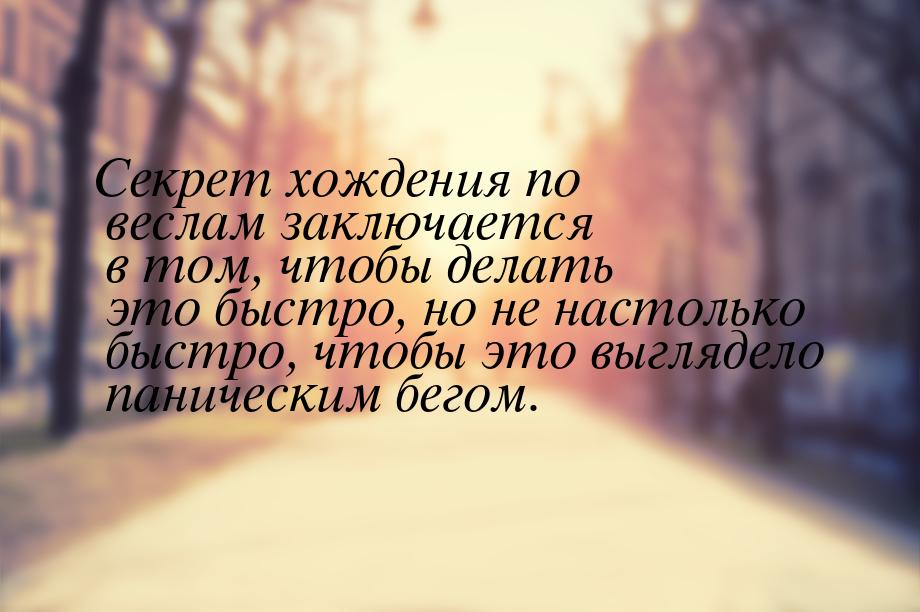 Секрет хождения по веслам заключается в том, чтобы делать это быстро, но не настолько быст