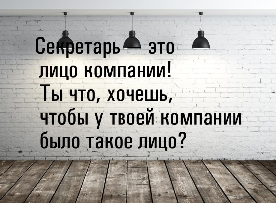 Секретарь  это лицо компании! Ты что, хочешь, чтобы у твоей компании было такое лиц