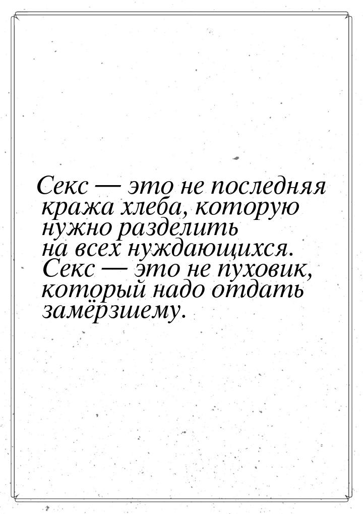 Секс  это не последняя кража хлеба, которую нужно разделить на всех нуждающихся. Се