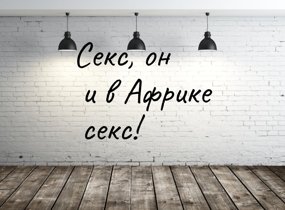 Секс, он и в Африке секс!