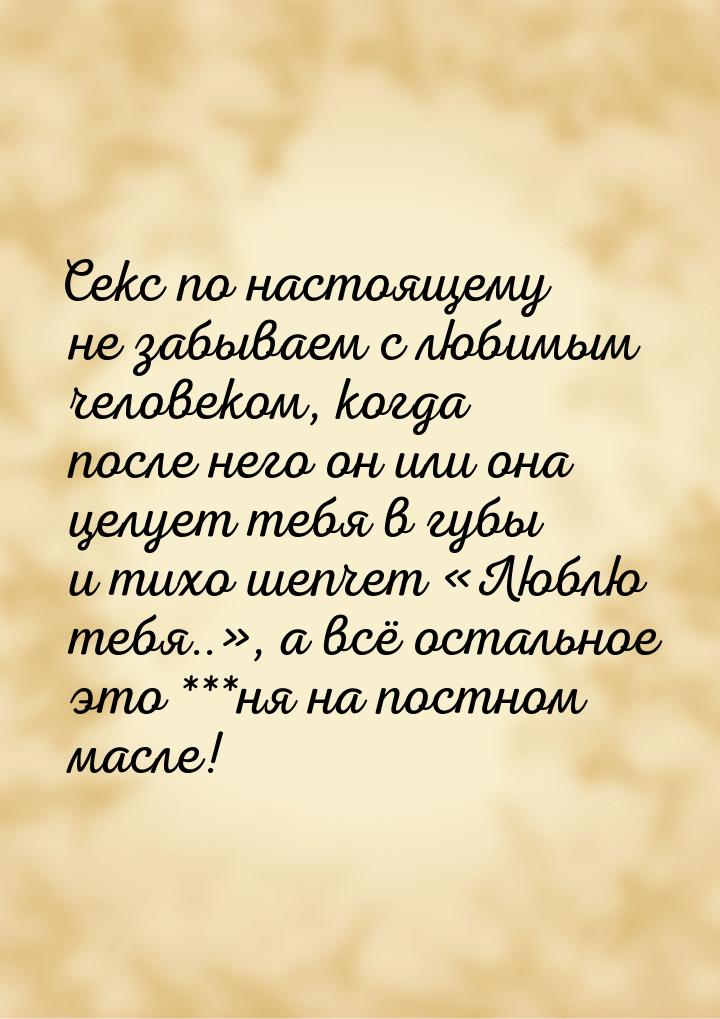 Секс по настоящему не забываем с любимым человеком, когда после него он или она целует теб