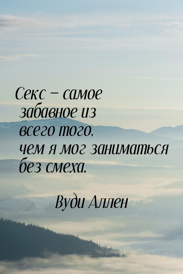 Секс  самое забавное из всего того, чем я мог заниматься без смеха.