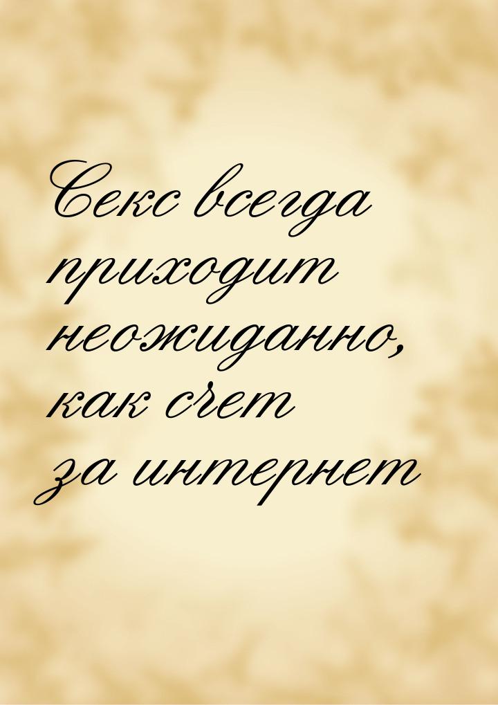 Секс всегда приходит неожиданно, как счет за интернет