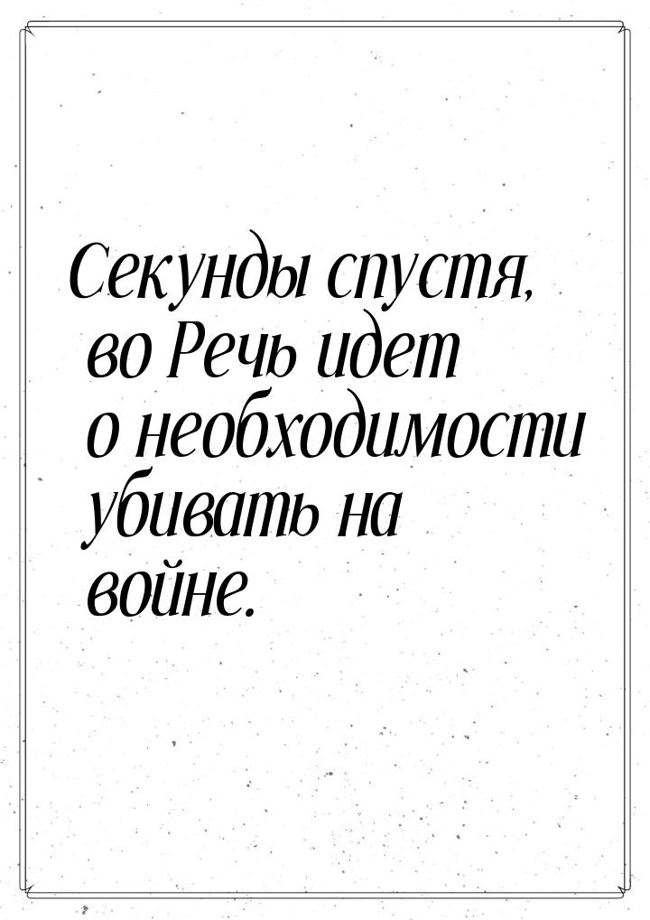 Секунды спустя, во Речь идет о необходимости убивать на войне.