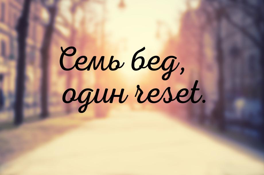 Семь бед, один reset.