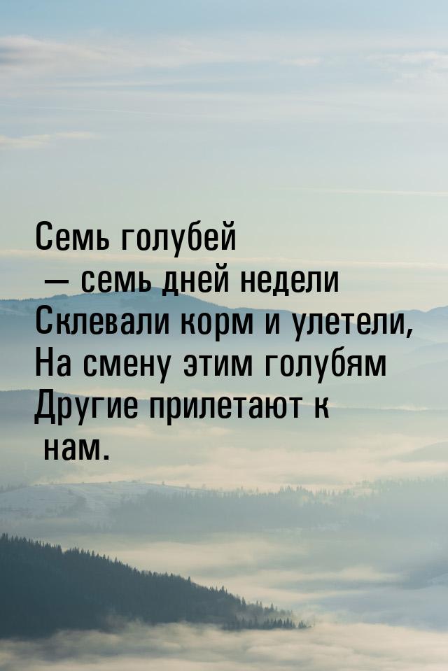 Семь голубей  семь дней недели Склевали корм и улетели, На смену этим голубям Други