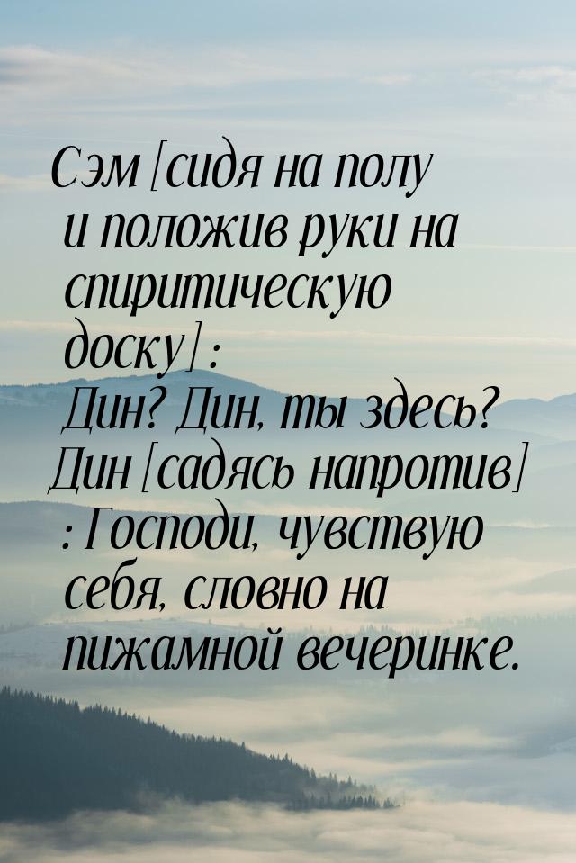 Сэм [сидя на полу и положив руки на спиритическую доску] : Дин? Дин, ты здесь? Дин [садясь