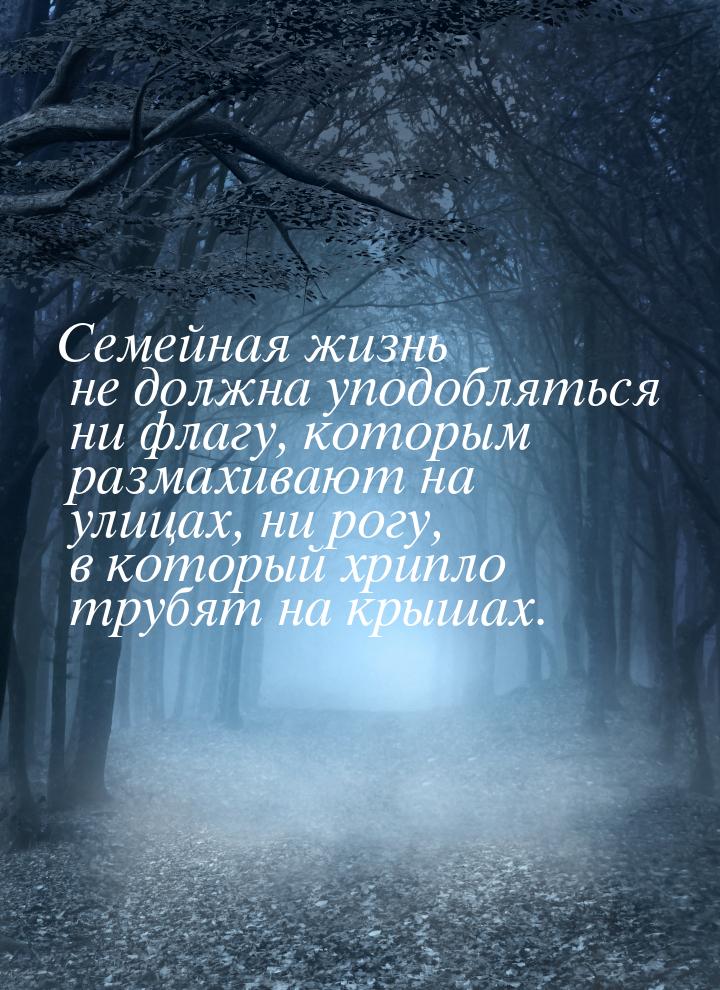 Семейная жизнь не должна уподобляться ни флагу, которым размахивают на улицах, ни рогу, в 