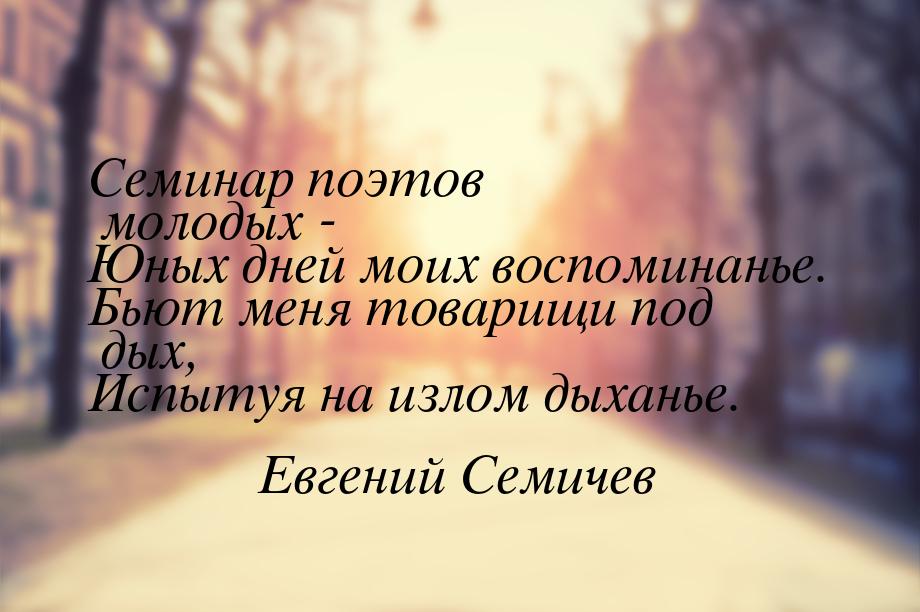 Семинар поэтов молодых - Юных дней моих воспоминанье. Бьют меня товарищи под дых, Испытуя 