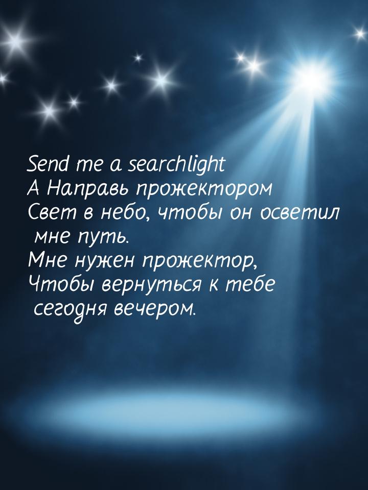 Send me a searchlight A Направь прожектором Свет в небо, чтобы он осветил мне путь. Мне ну