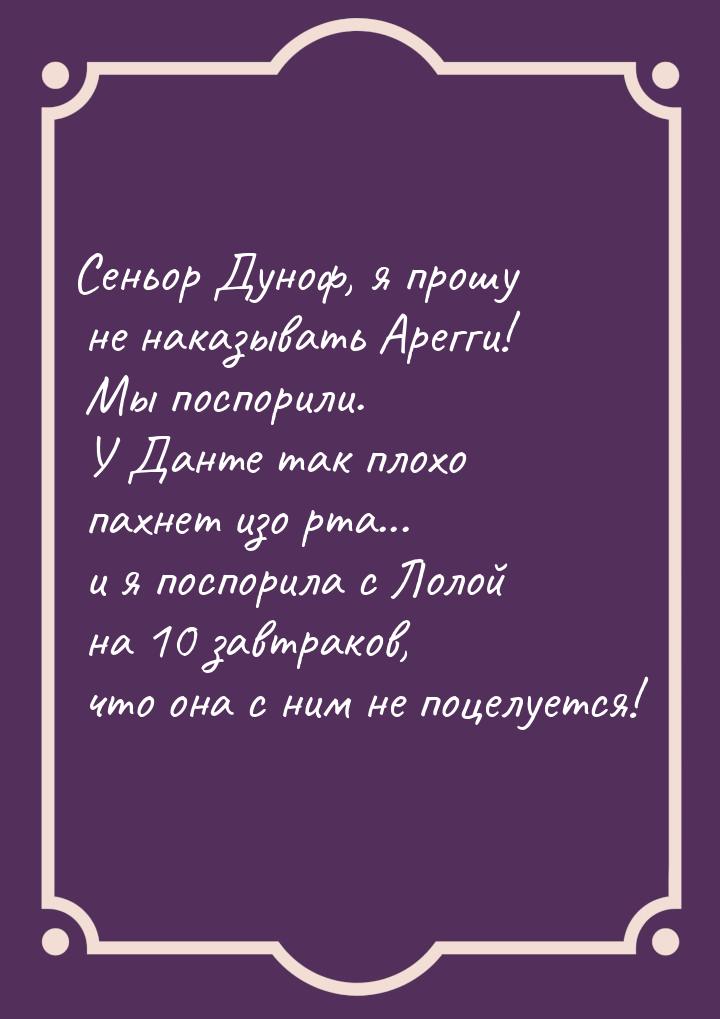 Сеньор Дуноф, я прошу не наказывать Арегги! Мы поспорили. У Данте так плохо пахнет изо рта