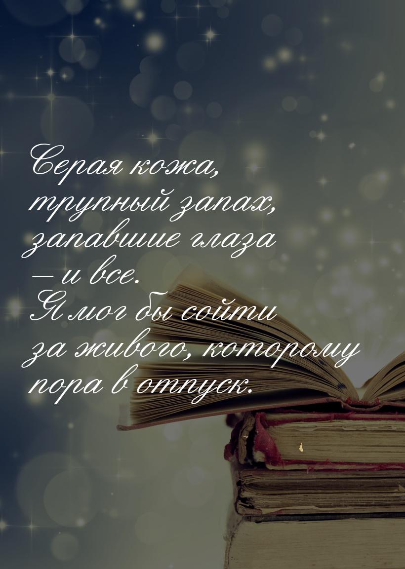 Серая кожа, трупный запах, запавшие глаза – и все. Я мог бы сойти за живого, которому пора