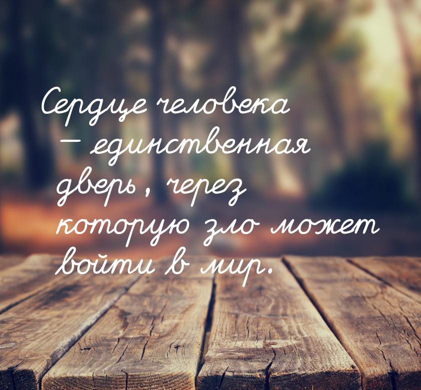 Сердце человека  единственная дверь, через которую зло может войти в мир.