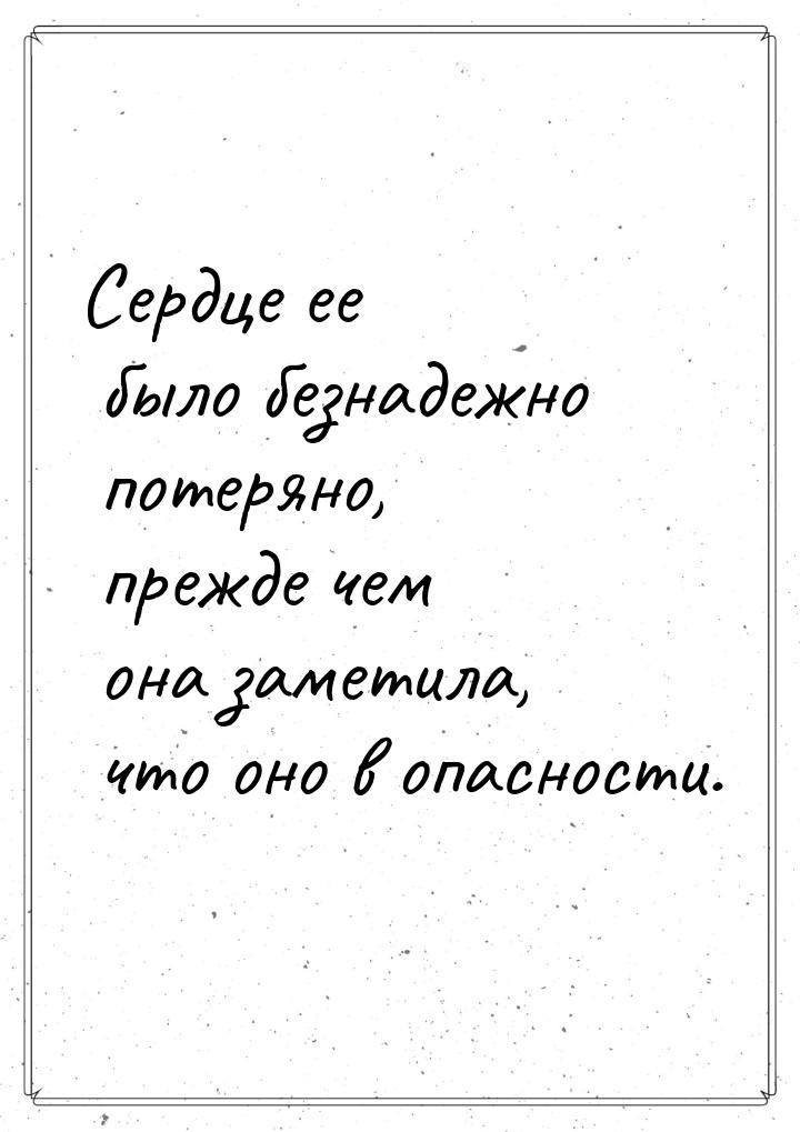 Сердце ее было безнадежно потеряно, прежде чем она заметила, что оно в опасности.