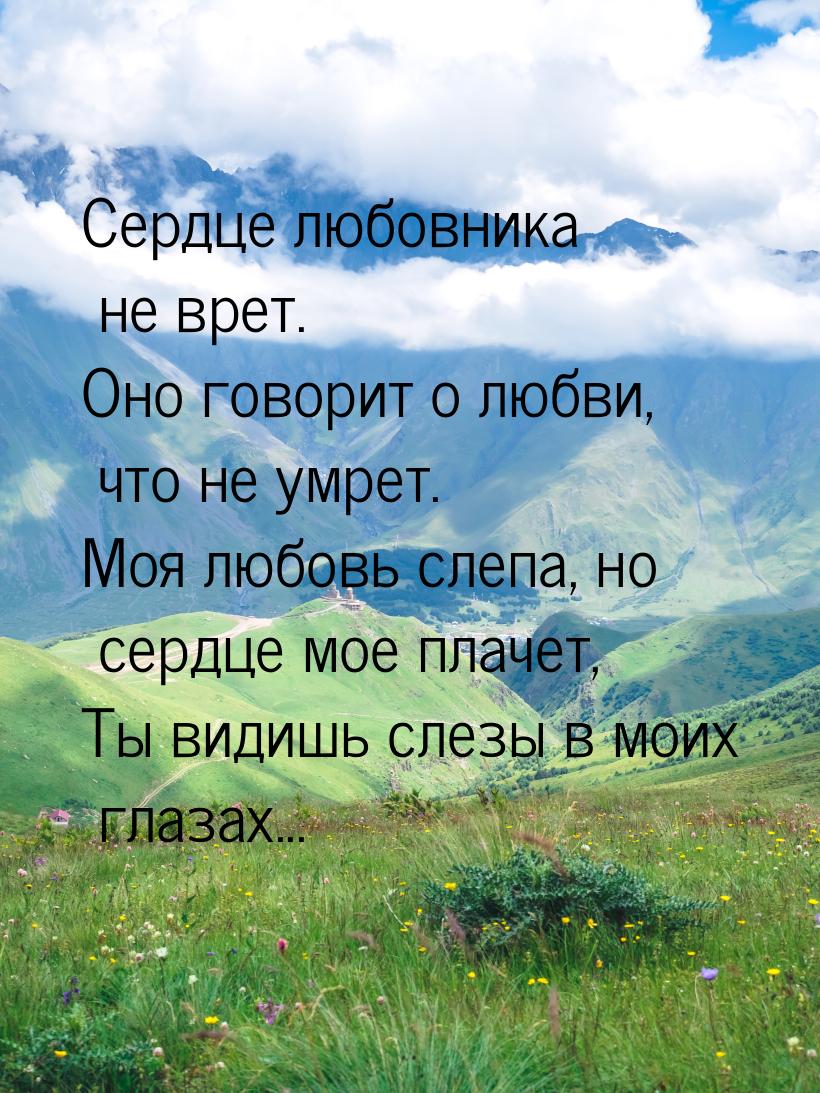 Сердце любовника не врет. Оно говорит о любви,  что не умрет. Моя любовь слепа, но сердце 