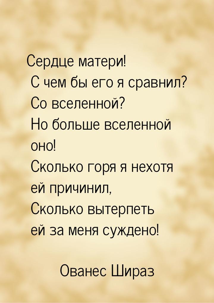 Сердце матери! С чем бы его я сравнил?  Со вселенной? Но больше вселенной оно!  Сколько го