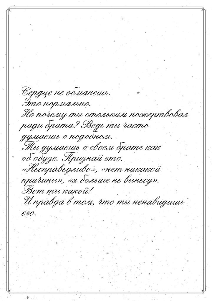 Сердце не обманешь. Это нормально. Но почему ты стольким пожертвовал ради брата? Ведь ты ч