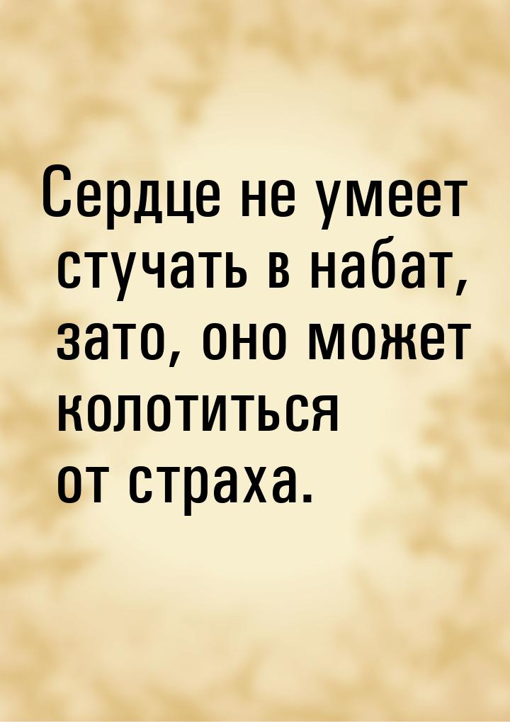 Сердце не умеет стучать в набат, зато, оно может колотиться от страха.