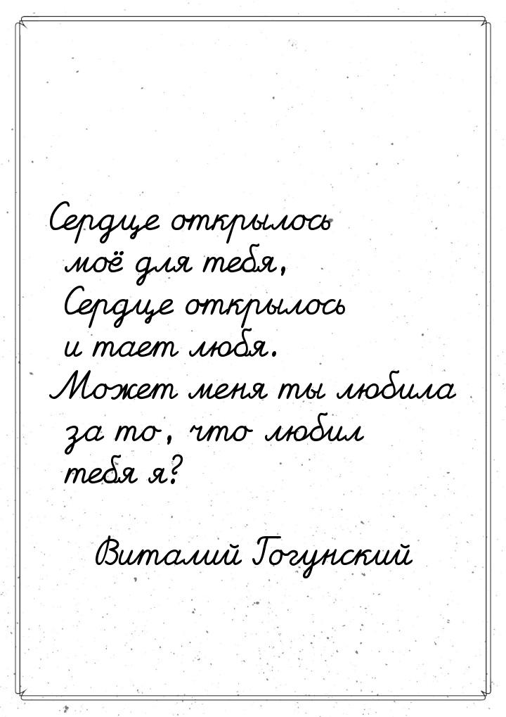 Сердце открылось моё для тебя,  Сердце открылось и тает любя. Может меня ты любила за то, 