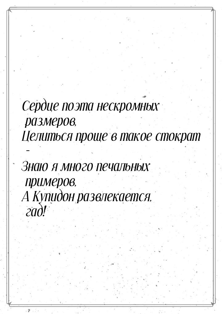 Сердце поэта нескромных размеров, Целиться проще в такое стократ - Знаю я много печальных 