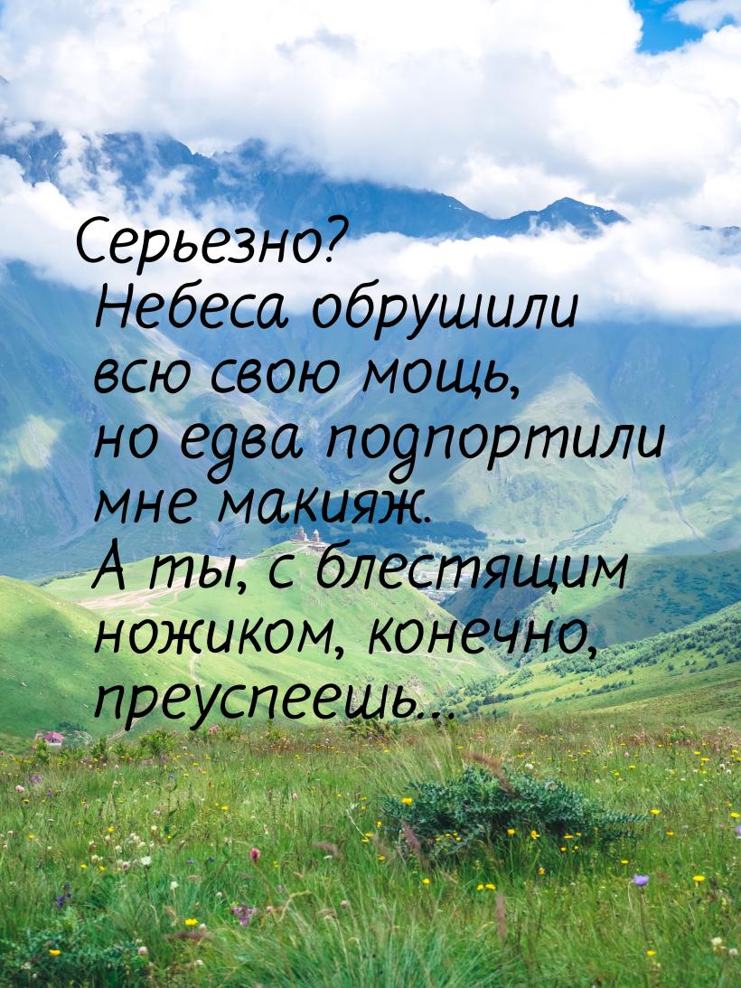 Серьезно? Небеса обрушили всю свою мощь, но едва подпортили мне макияж. А ты, с блестящим 