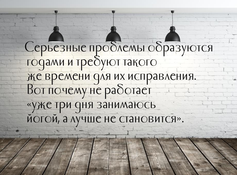 Серьезные проблемы образуются годами и требуют такого же времени для их исправления. Вот п