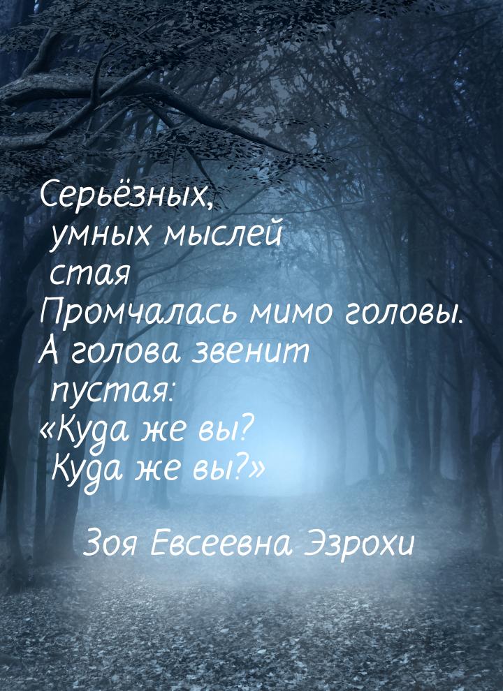 Серьёзных, умных мыслей стая Промчалась мимо головы. А голова звенит пустая: «Куда же вы? 