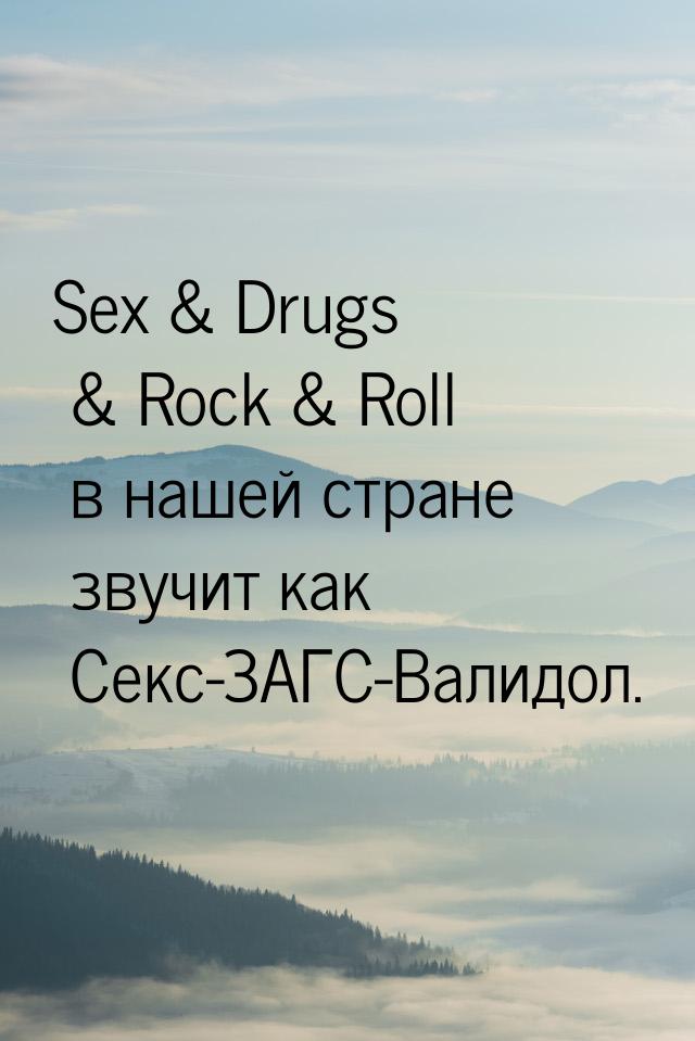 Sex  Drugs  Rock  Roll в нашей стране звучит как Секс-ЗАГС-Валидол.