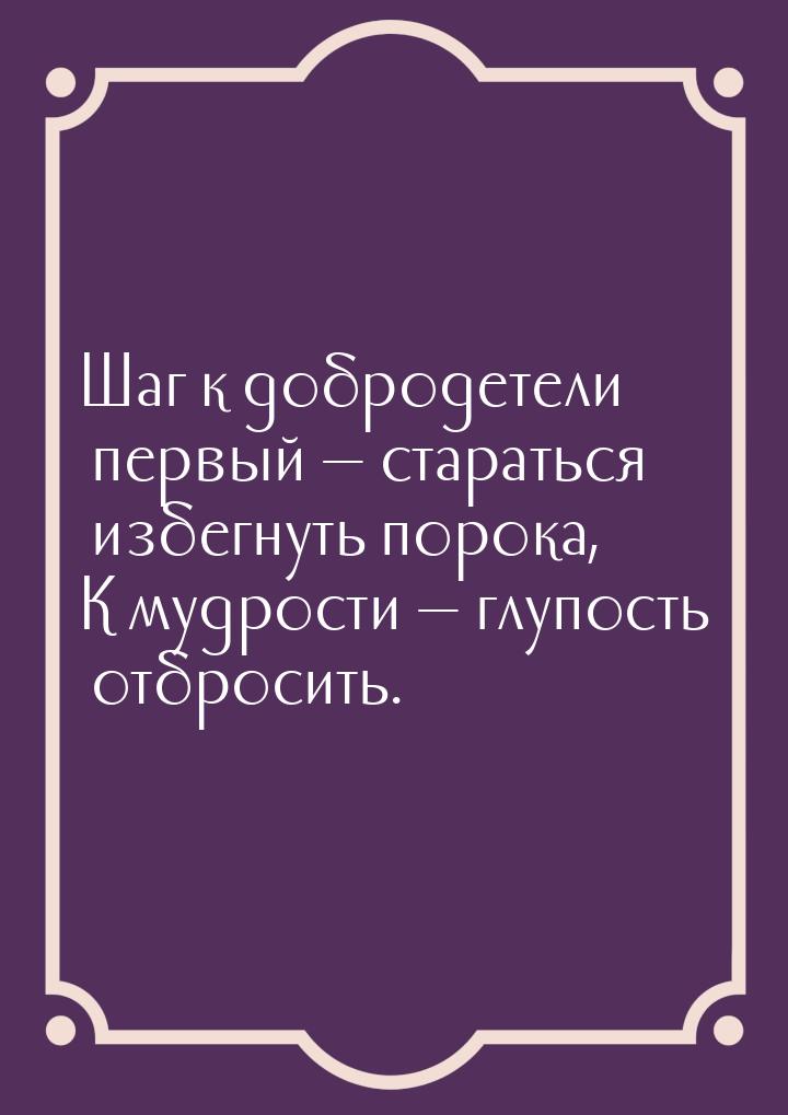 Шаг к добродетели первый  стараться избегнуть порока, К мудрости  глупость о