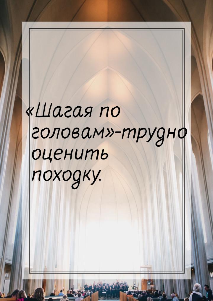 Шагая по головам-трудно оценить походку.