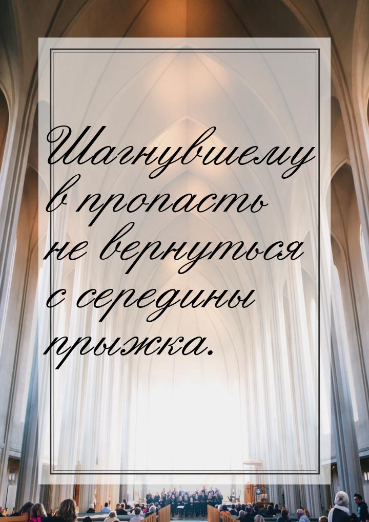 Шагнувшему в пропасть не вернуться с середины прыжка.