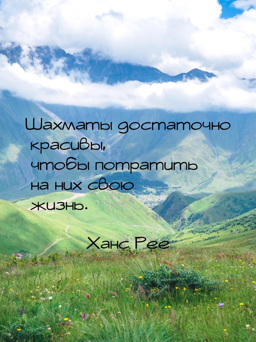 Шахматы достаточно красивы, чтобы потратить на них свою жизнь.