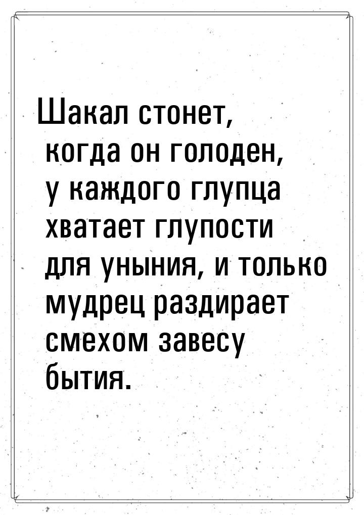 Шакал стонет, когда он голоден, у каждого глупца хватает глупости для уныния, и только муд