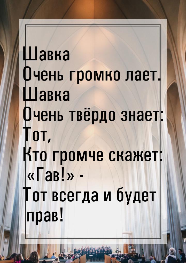 Шавка Очень громко лает. Шавка Очень твёрдо знает: Тот, Кто громче скажет: Гав!&raq