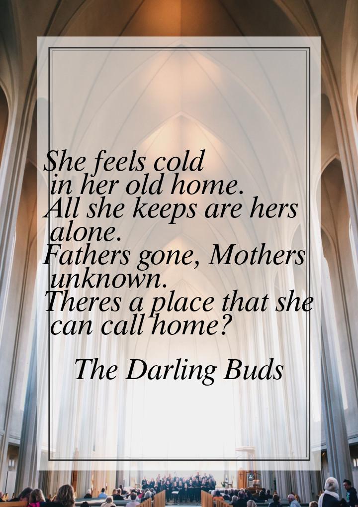 She feels cold in her old home. All she keeps are hers alone. Fathers gone, Mothers﻿ unkno