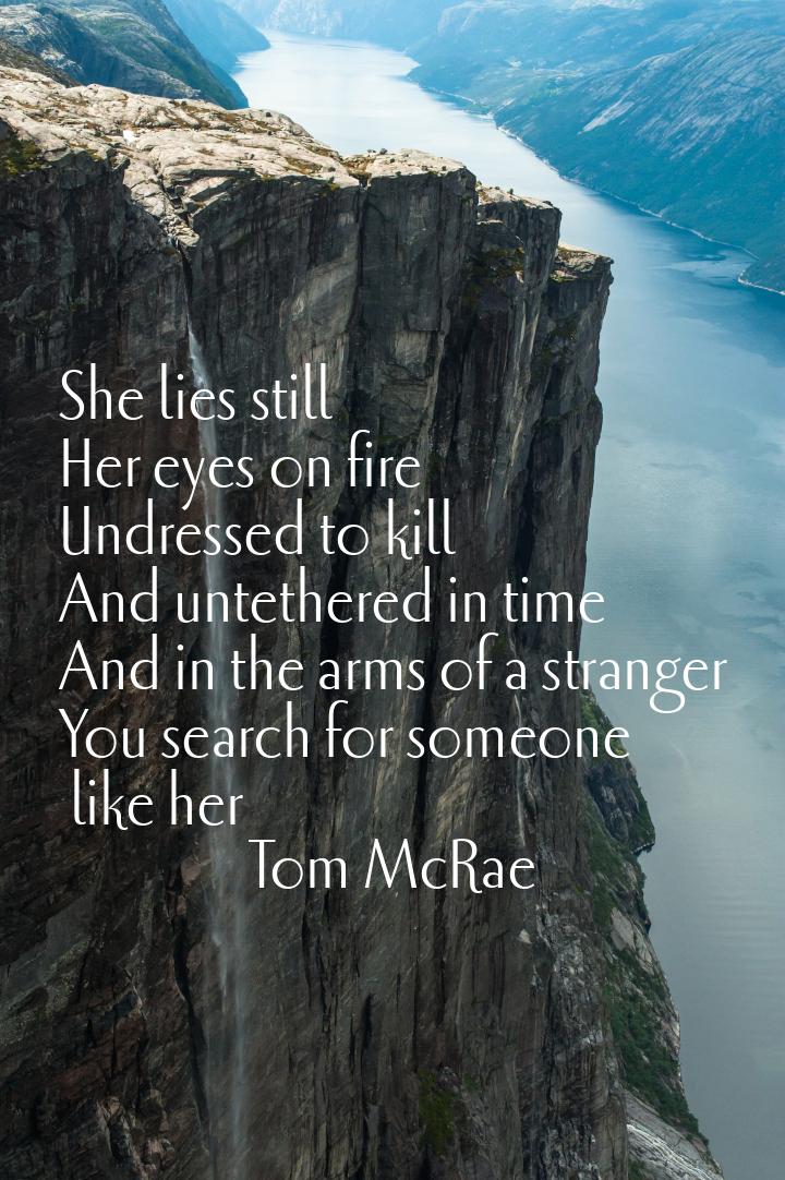 She lies still Her eyes on fire Undressed to kill And untethered in time And in the arms o