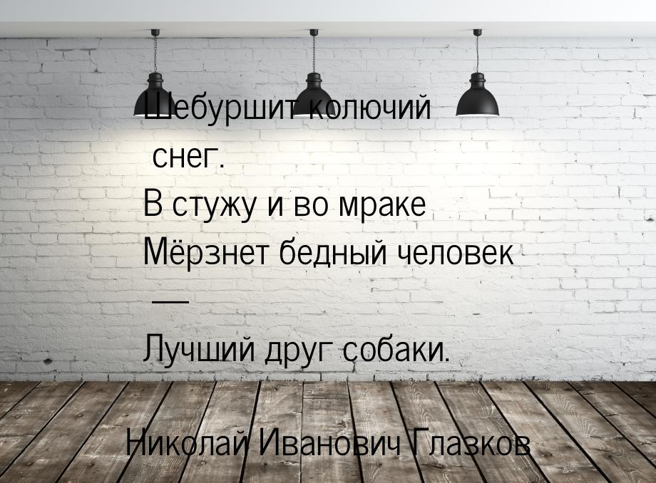 Шебуршит колючий снег. В стужу и во мраке Мёрзнет бедный человек — Лучший друг собаки.