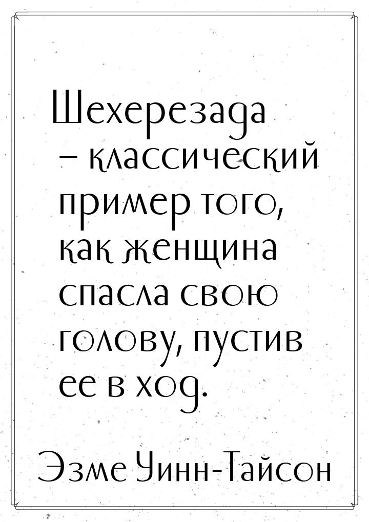 Шехерезада – классический пример того, как женщина спасла свою голову, пустив ее в ход.